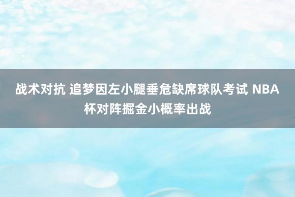 战术对抗 追梦因左小腿垂危缺席球队考试 NBA杯对阵掘金小概率出战