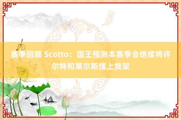 赛季回顾 Scotto：国王预测本赛季会络续将许尔特和莱尔斯摆上货架