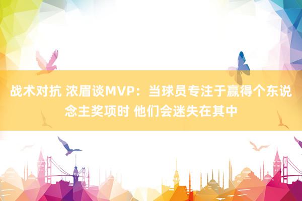 战术对抗 浓眉谈MVP：当球员专注于赢得个东说念主奖项时 他们会迷失在其中