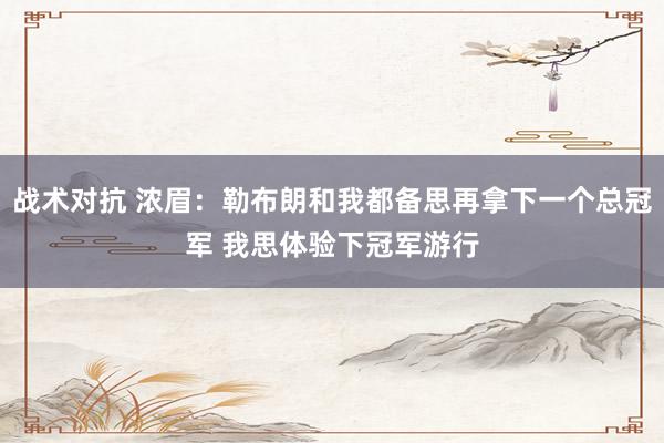 战术对抗 浓眉：勒布朗和我都备思再拿下一个总冠军 我思体验下冠军游行