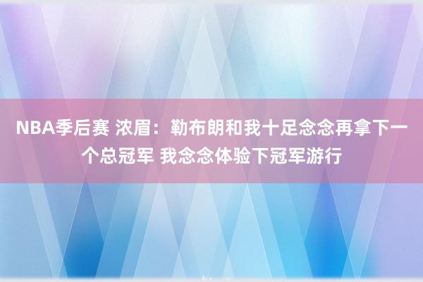 NBA季后赛 浓眉：勒布朗和我十足念念再拿下一个总冠军 我念念体验下冠军游行