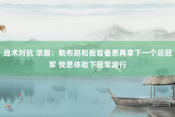 战术对抗 浓眉：勒布朗和我皆备思再拿下一个总冠军 我思体验下冠军游行