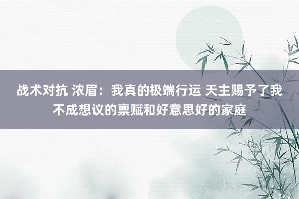 战术对抗 浓眉：我真的极端行运 天主赐予了我不成想议的禀赋和好意思好的家庭