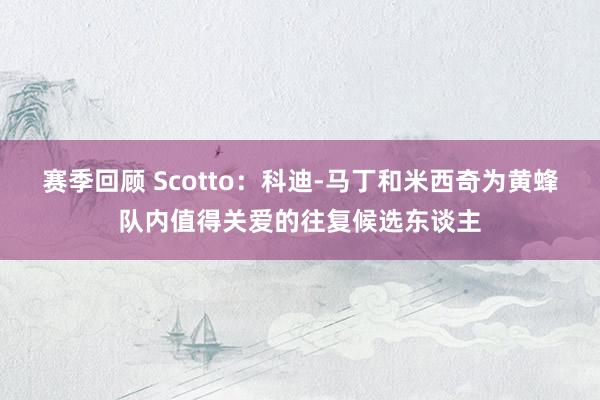 赛季回顾 Scotto：科迪-马丁和米西奇为黄蜂队内值得关爱的往复候选东谈主