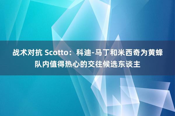 战术对抗 Scotto：科迪-马丁和米西奇为黄蜂队内值得热心的交往候选东谈主