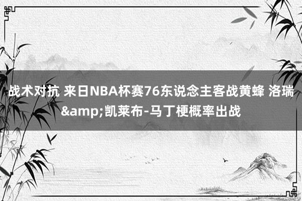 战术对抗 来日NBA杯赛76东说念主客战黄蜂 洛瑞&凯莱布-马丁梗概率出战