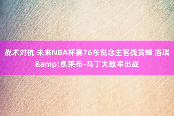 战术对抗 未来NBA杯赛76东说念主客战黄蜂 洛瑞&凯莱布-马丁大致率出战