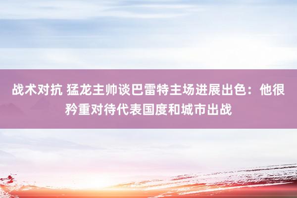 战术对抗 猛龙主帅谈巴雷特主场进展出色：他很矜重对待代表国度和城市出战