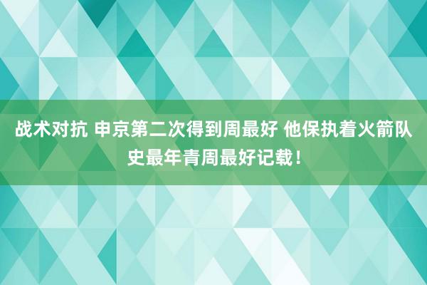 战术对抗 申京第二次得到周最好 他保执着火箭队史最年青周最好记载！