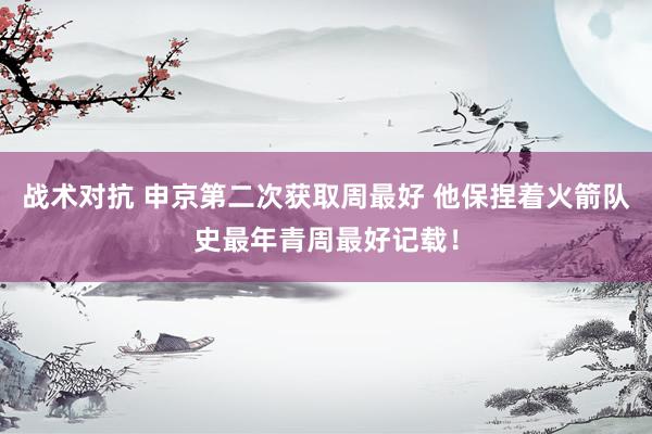 战术对抗 申京第二次获取周最好 他保捏着火箭队史最年青周最好记载！