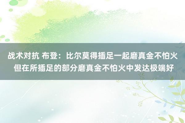 战术对抗 布登：比尔莫得插足一起磨真金不怕火 但在所插足的部分磨真金不怕火中发达极端好