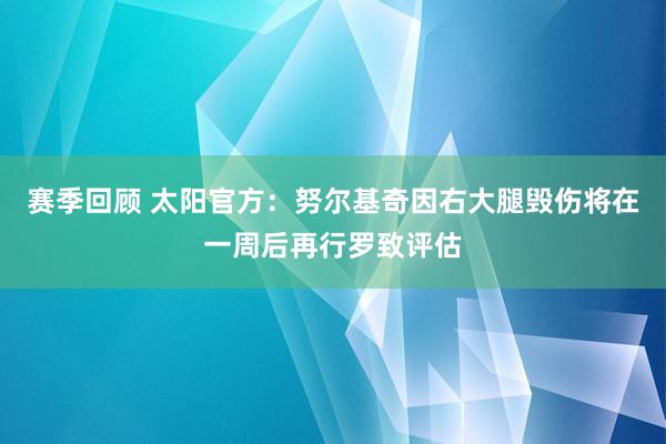 赛季回顾 太阳官方：努尔基奇因右大腿毁伤将在一周后再行罗致评估